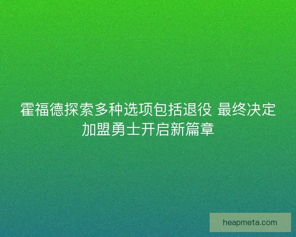 霍福德探索多种选项包括退役 最终决定加盟勇士开启新篇章