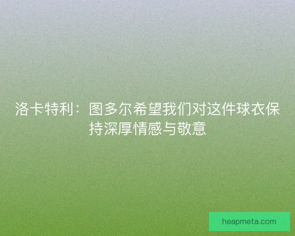 洛卡特利：图多尔希望我们对这件球衣保持深厚情感与敬意