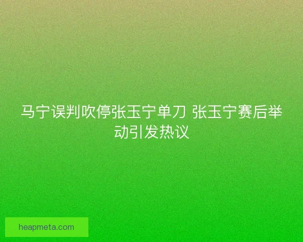 马宁误判吹停张玉宁单刀 张玉宁赛后举动引发热议