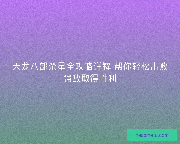 天龙八部杀星全攻略详解 帮你轻松击败强敌取得胜利