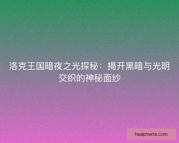 洛克王国暗夜之光探秘：揭开黑暗与光明交织的神秘面纱