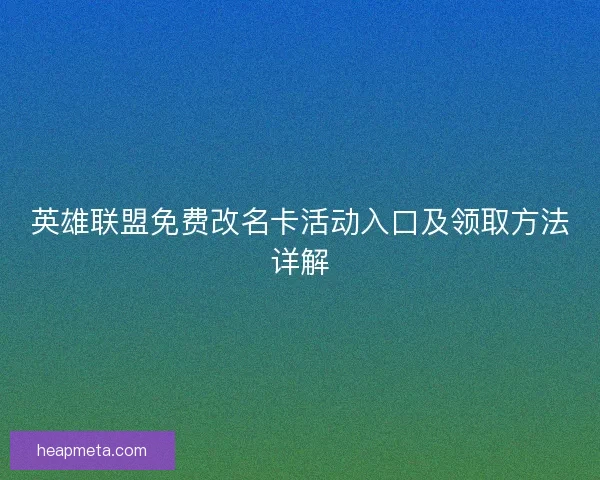 英雄联盟免费改名卡活动入口及领取方法详解 英雄联盟免费改名卡活动入口及领取方法详解
