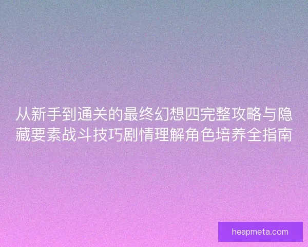 从新手到通关的最终幻想四完整攻略与隐藏要素战斗技巧剧情理解角色培养全指南 从新手到通关的最终幻想四完整攻略与隐藏要素战斗技巧剧情理解角色培养全指南