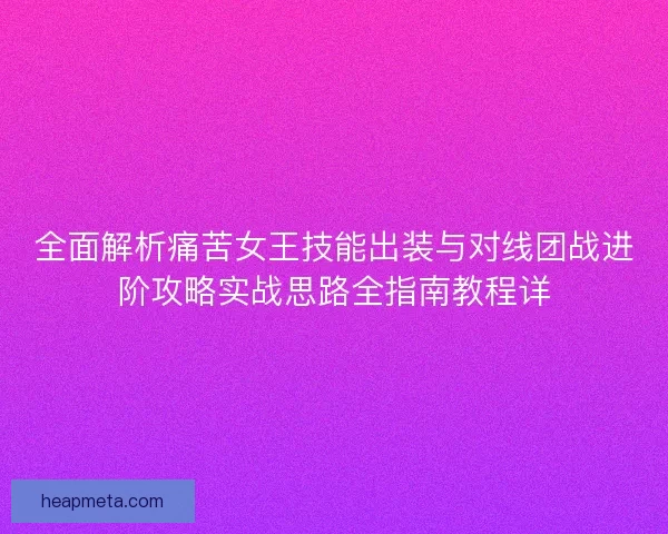 全面解析痛苦女王技能出装与对线团战进阶攻略实战思路全指南教程详