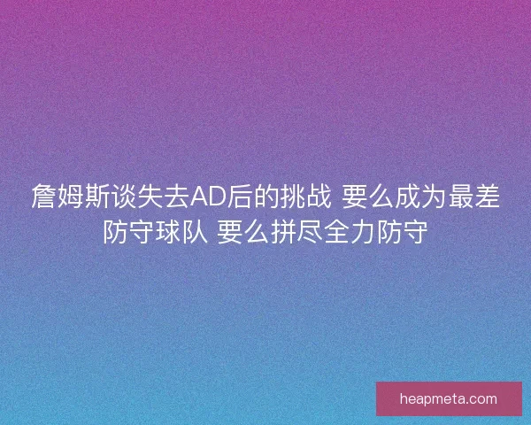 詹姆斯谈失去AD后的挑战 要么成为最差防守球队 要么拼尽全力防守