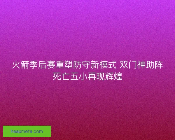 火箭季后赛重塑防守新模式 双门神助阵死亡五小再现辉煌