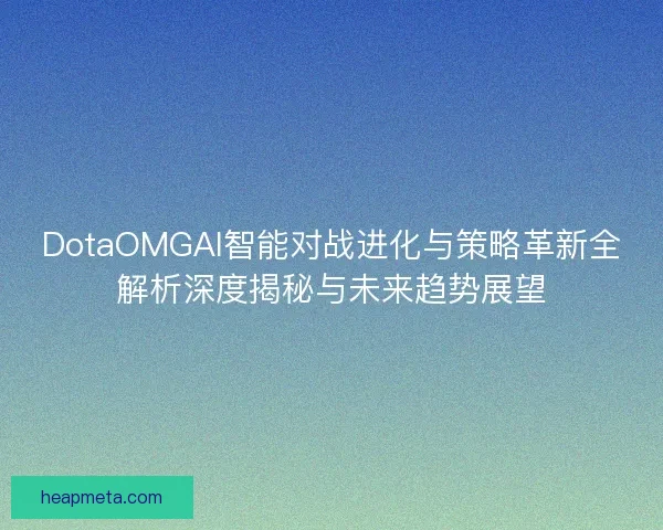 DotaOMGAI智能对战进化与策略革新全解析深度揭秘与未来趋势展望