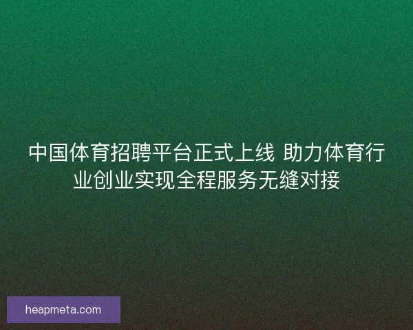 中国体育招聘平台正式上线 助力体育行业创业实现全程服务无缝对接