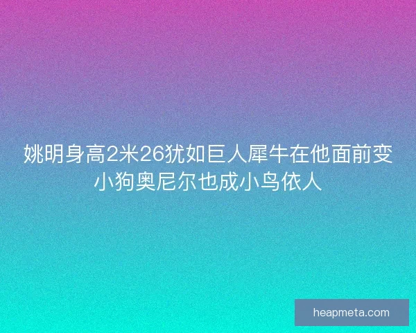 姚明身高2米26犹如巨人犀牛在他面前变小狗奥尼尔也成小鸟依人