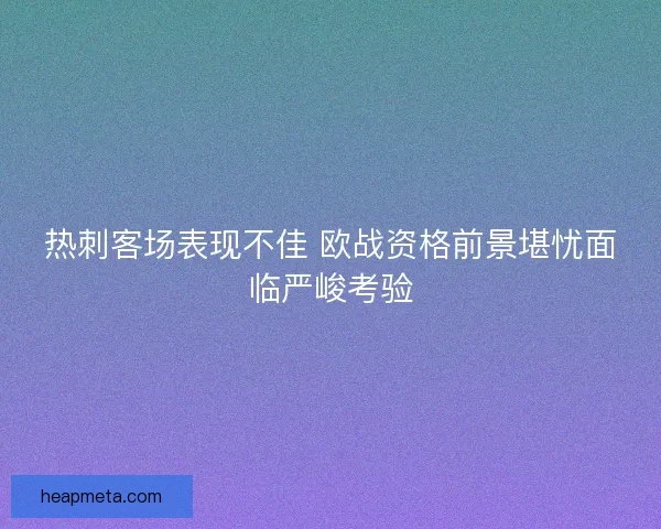 热刺客场表现不佳 欧战资格前景堪忧面临严峻考验