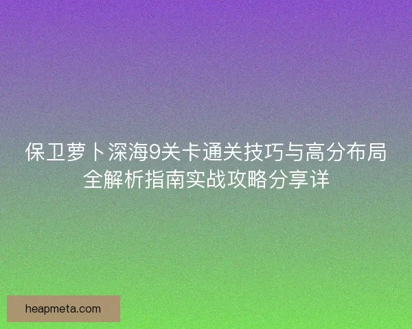 保卫萝卜深海9关卡通关技巧与高分布局全解析指南实战攻略分享详