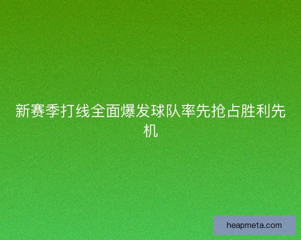新赛季打线全面爆发球队率先抢占胜利先机