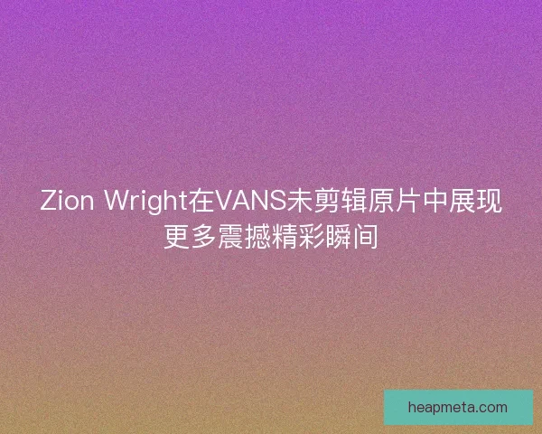 Zion Wright在VANS未剪辑原片中展现更多震撼精彩瞬间 Zion Wright在VANS未剪辑原片中展现更多震撼精彩瞬间