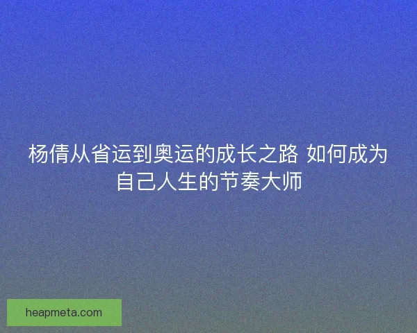 杨倩从省运到奥运的成长之路 如何成为自己人生的节奏大师 杨倩从省运到奥运的成长之路 如何成为自己人生的节奏大师