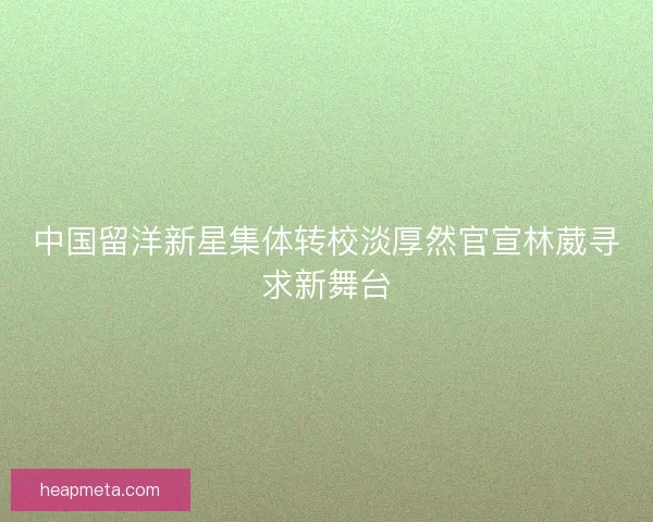 中国留洋新星集体转校淡厚然官宣林葳寻求新舞台