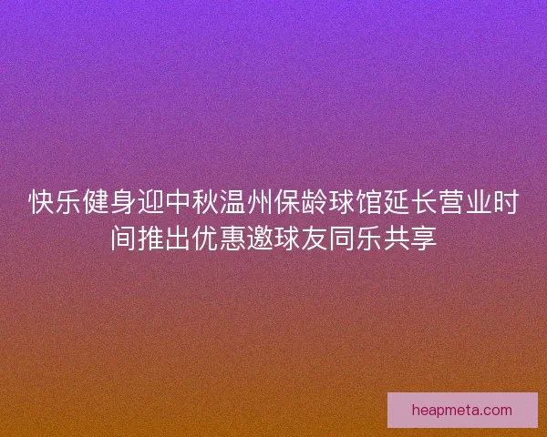 快乐健身迎中秋温州保龄球馆延长营业时间推出优惠邀球友同乐共享 快乐健身迎中秋温州保龄球馆延长营业时间推出优惠邀球友同乐共享